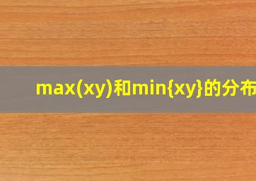 max(xy)和min{xy}的分布律